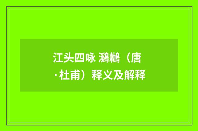 江头四咏 鸂鶒（唐·杜甫）释义及解释