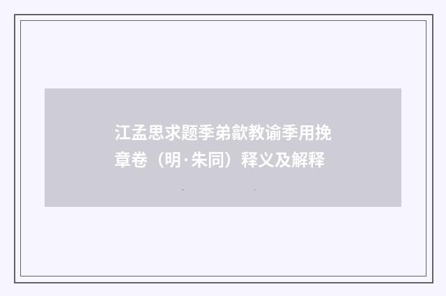 江孟思求题季弟歙教谕季用挽章卷（明·朱同）释义及解释