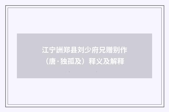 江宁詶郑县刘少府兄赠别作（唐·独孤及）释义及解释