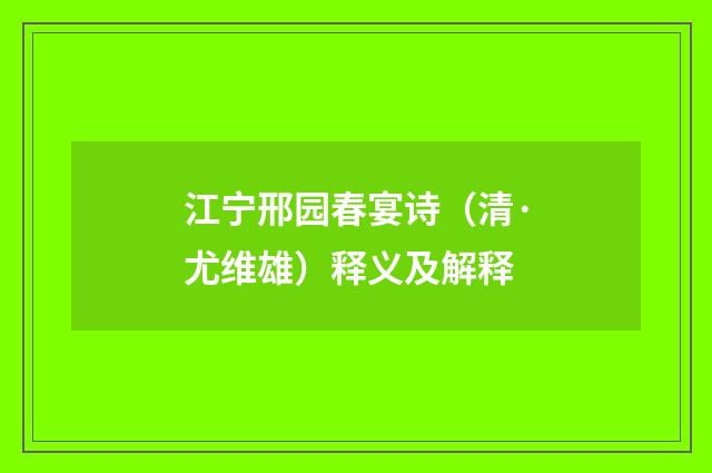 江宁邢园春宴诗（清·尤维雄）释义及解释