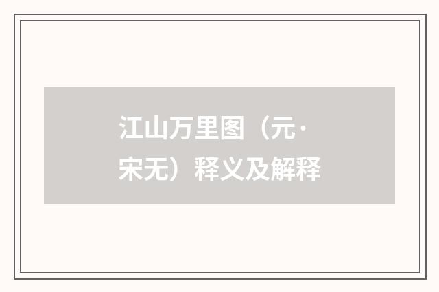江山万里图（元·宋无）释义及解释