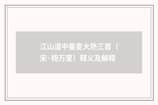 江山道中蚕麦大熟三首（宋·杨万里）释义及解释