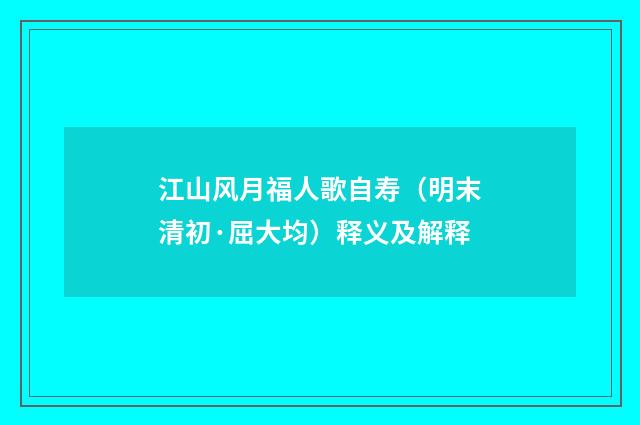 江山风月福人歌自寿（明末清初·屈大均）释义及解释