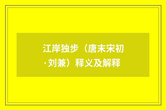 江岸独步（唐末宋初·刘兼）释义及解释