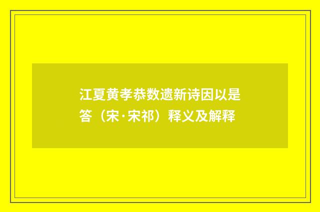江夏黄孝恭数遗新诗因以是答（宋·宋祁）释义及解释