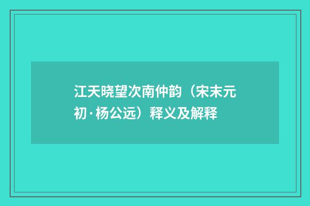 江天晓望次南仲韵（宋末元初·杨公远）释义及解释