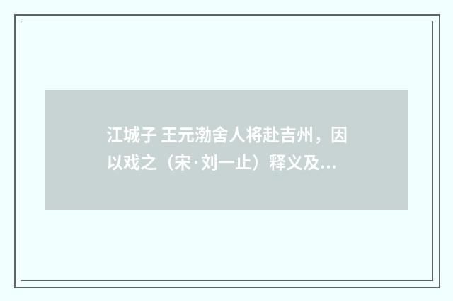 江城子 王元渤舍人将赴吉州，因以戏之（宋·刘一止）释义及解释