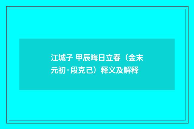 江城子 甲辰晦日立春（金末元初·段克己）释义及解释