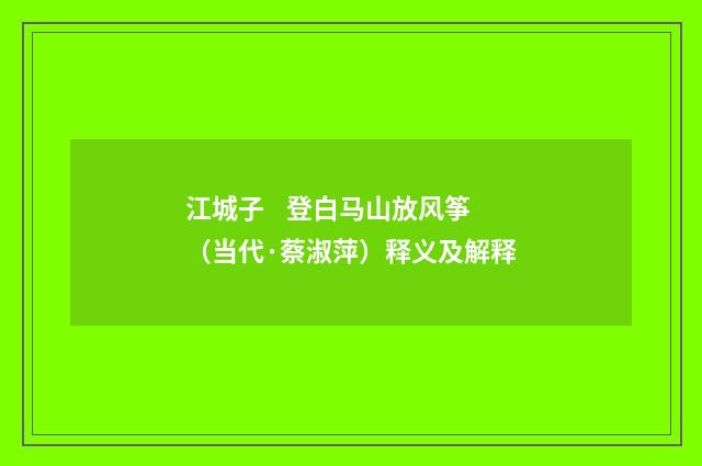 江城子 登白马山放风筝（当代·蔡淑萍）释义及解释