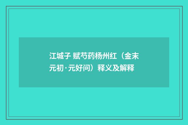 江城子 赋芍药杨州红（金末元初·元好问）释义及解释