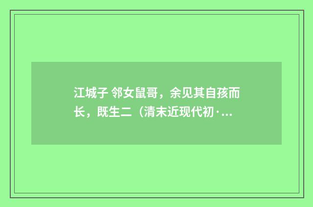 江城子 邻女鼠哥，余见其自孩而长，既生二（清末近现代初·汪东）释义及解释