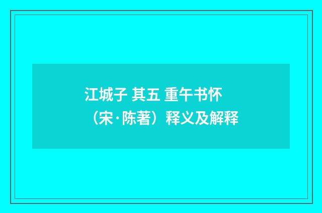 江城子 其五 重午书怀（宋·陈著）释义及解释