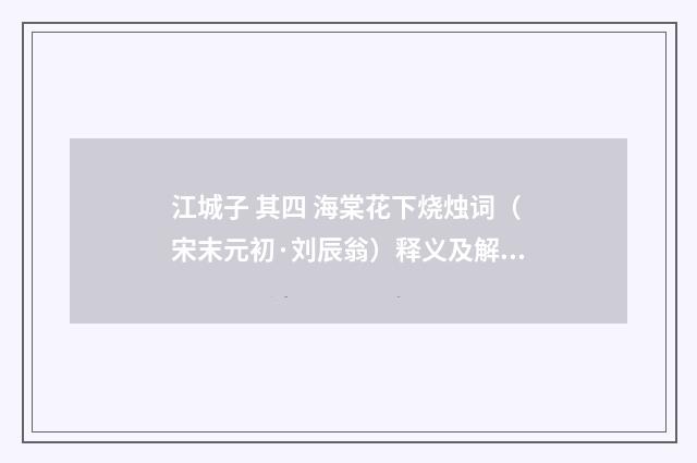 江城子 其四 海棠花下烧烛词（宋末元初·刘辰翁）释义及解释