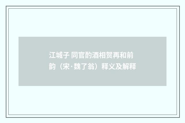 江城子 同官酌酒相贺再和前韵（宋·魏了翁）释义及解释