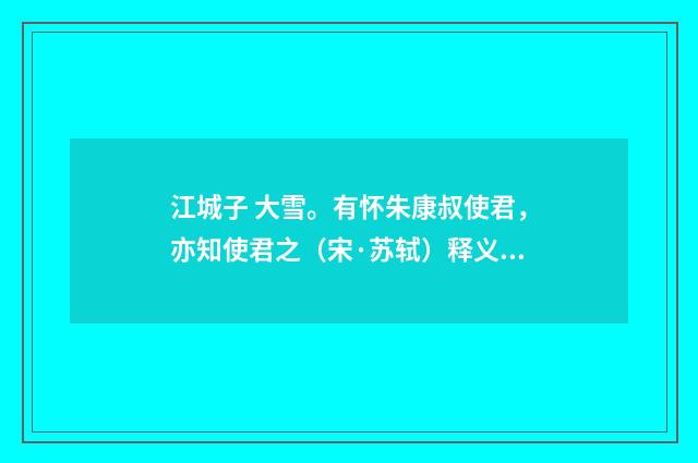 江城子 大雪。有怀朱康叔使君，亦知使君之（宋·苏轼）释义及解释