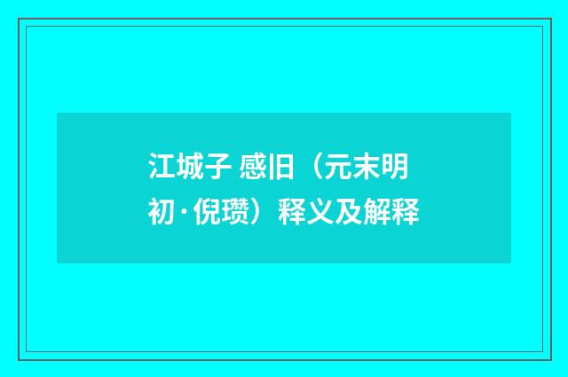 江城子 感旧（元末明初·倪瓒）释义及解释