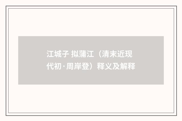 江城子 拟蒲江（清末近现代初·周岸登）释义及解释