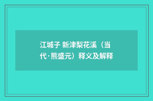 江城子 新津梨花溪（当代·熊盛元）释义及解释