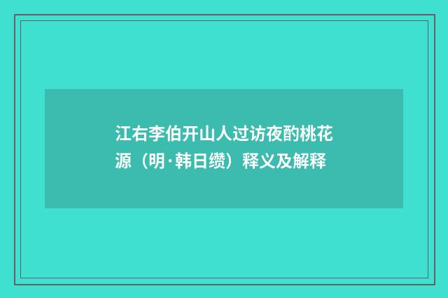 江右李伯开山人过访夜酌桃花源（明·韩日缵）释义及解释