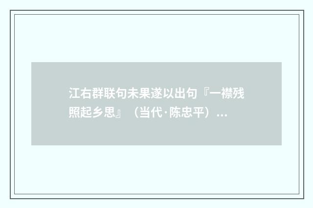江右群联句未果遂以出句『一襟残照起乡思』（当代·陈忠平）释义及解释