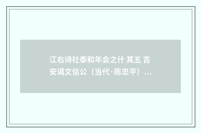 江右诗社泰和年会之什 其五 吉安谒文信公（当代·陈忠平）释义及解释