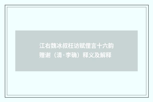 江右魏冰叔枉访赋俚言十六韵赠谢（清·李确）释义及解释