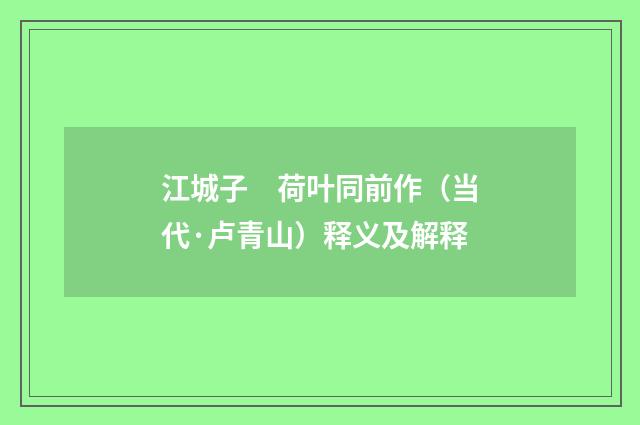 江城子　荷叶同前作（当代·卢青山）释义及解释