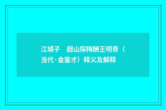 江城子　超山探梅酬王明青（当代·金鉴才）释义及解释
