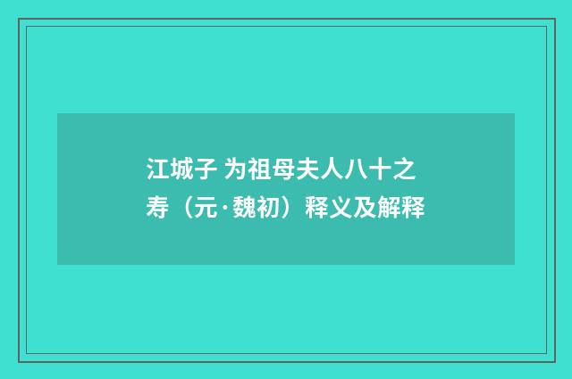 江城子 为祖母夫人八十之寿（元·魏初）释义及解释