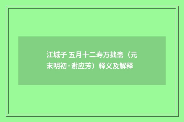 江城子 五月十二寿万拙斋（元末明初·谢应芳）释义及解释