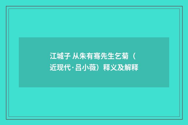 江城子 从朱有骞先生乞菊（近现代·吕小薇）释义及解释