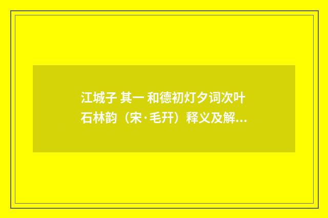 江城子 其一 和德初灯夕词次叶石林韵（宋·毛幵）释义及解释