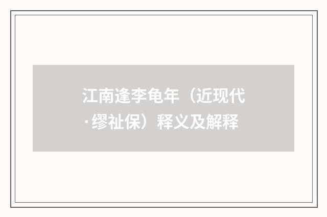 江南逢李龟年（近现代·缪祉保）释义及解释
