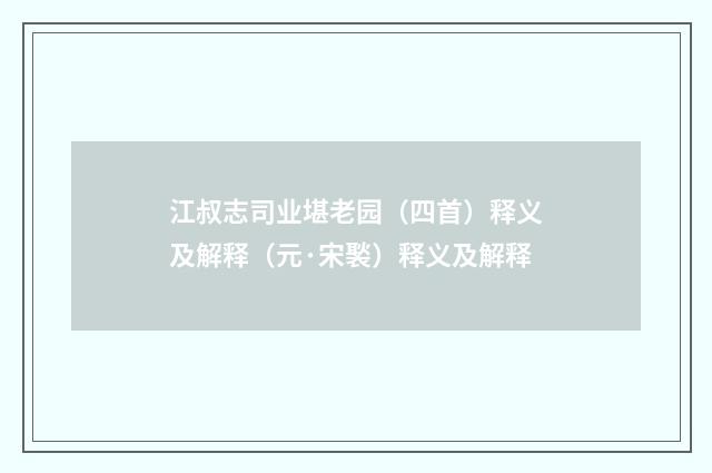 江叔志司业堪老园（四首）释义及解释（元·宋褧）释义及解释