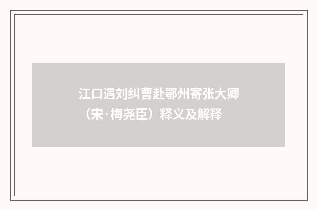江口遇刘纠曹赴鄂州寄张大卿（宋·梅尧臣）释义及解释
