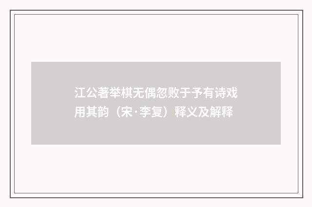 江公著举棋无偶忽败于予有诗戏用其韵（宋·李复）释义及解释