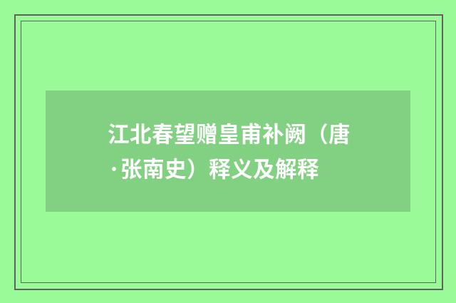 江北春望赠皇甫补阙（唐·张南史）释义及解释