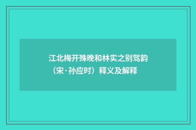 江北梅开殊晚和林实之别驾韵（宋·孙应时）释义及解释