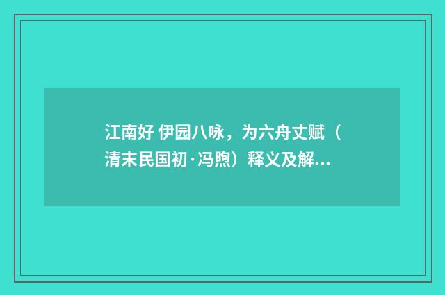 江南好 伊园八咏，为六舟丈赋（清末民国初·冯煦）释义及解释