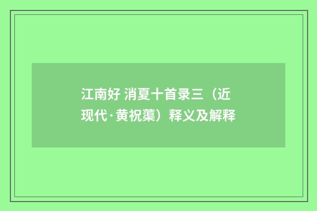 江南好 消夏十首录三（近现代·黄祝蕖）释义及解释