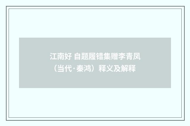 江南好 自题履错集赠李青凤（当代·秦鸿）释义及解释