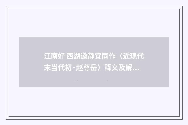 江南好 西湖邀静宜同作（近现代末当代初·赵尊岳）释义及解释