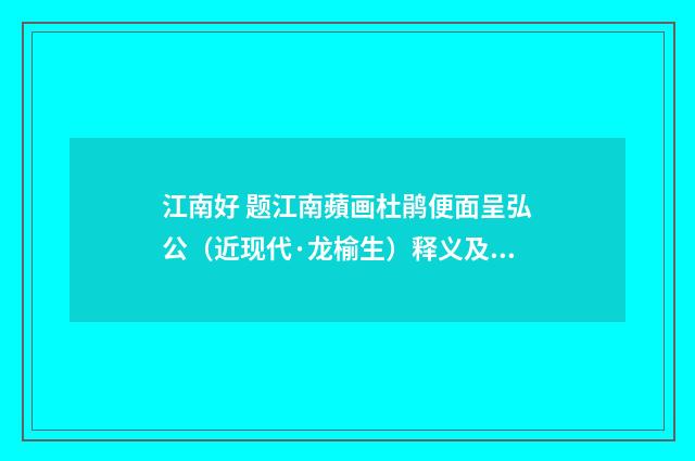 江南好 题江南蘋画杜鹃便面呈弘公（近现代·龙榆生）释义及解释