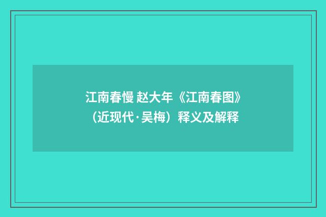江南春慢 赵大年《江南春图》（近现代·吴梅）释义及解释
