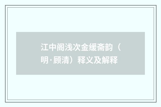 江中阁浅次金缓斋韵（明·顾清）释义及解释
