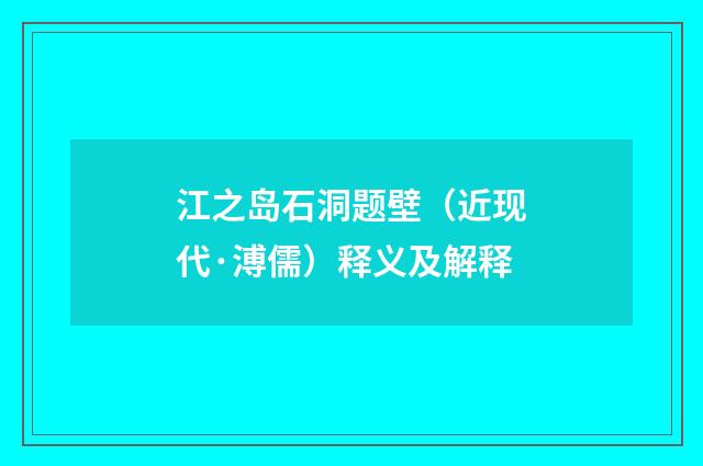 江之岛石洞题壁（近现代·溥儒）释义及解释