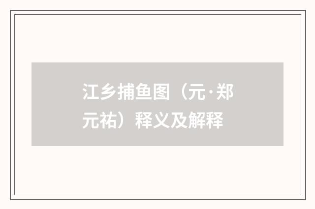 江乡捕鱼图（元·郑元祐）释义及解释