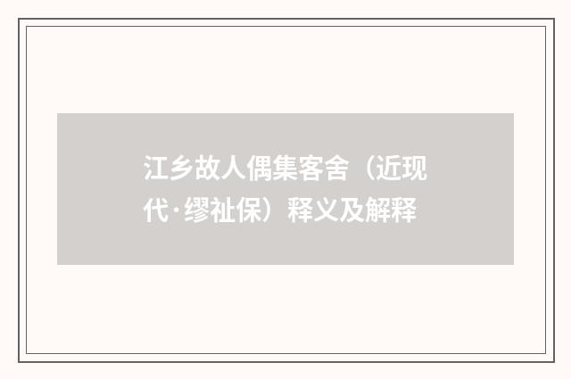 江乡故人偶集客舍（近现代·缪祉保）释义及解释