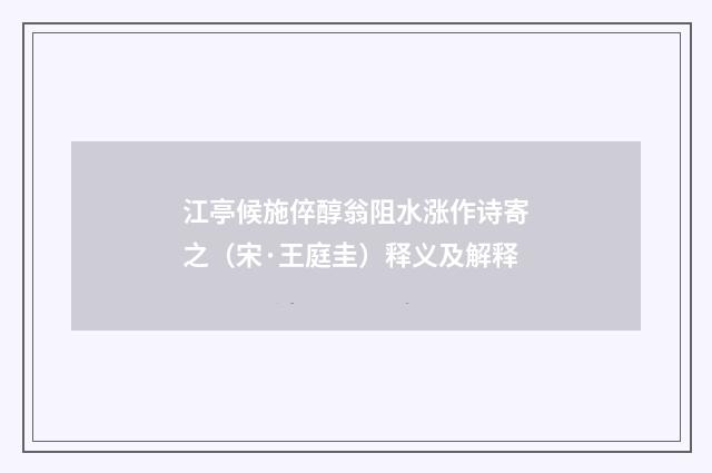 江亭候施倅醇翁阻水涨作诗寄之（宋·王庭圭）释义及解释