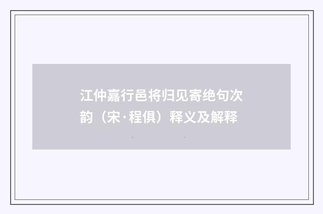 江仲嘉行邑将归见寄绝句次韵（宋·程俱）释义及解释